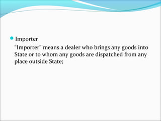 Importer 
“Importer” means a dealer who brings any goods into 
State or to whom any goods are dispatched from any 
place outside State; 
 