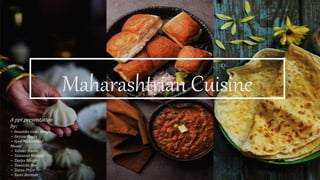 Maharashtrian Cuisine
A ppt presentation
by:
~ Swastika Guha Neogi
~ Swyam Gupta
~ Syed Mohammad
Muaaz
~ Tafseer Haider
~ Tamanna Mondal
~ Taniya Mistry
~ Tannisha Sen
~ Tannu Priya
~ Tanvi Burman
 