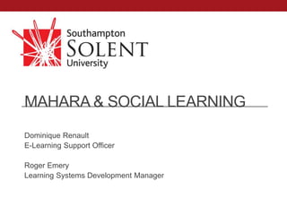 MAHARA & SOCIAL LEARNING
Dominique Renault
E-Learning Support Officer

Roger Emery
Learning Systems Development Manager
 
