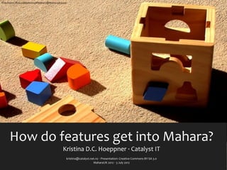 http://www.ﬂickr.com/photos/88996417@N00/425813314/




      How	
  do	
  features	
  get	
  into	
  Mahara?
                                                Kristina	
  D.C.	
  Hoeppner	
  ·∙	
  Catalyst	
  IT
                                                  kristina@catalyst.net.nz	
  ‧	
  Presentation:	
  Creative	
  Commons	
  BY-­‐SA	
  3.0
                                                                      MaharaUK	
  2012	
  ‧	
  3	
  July	
  2012
 