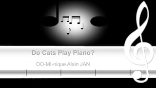 Do Cats Play Piano?
DO-MI-nique Alain JAN
 