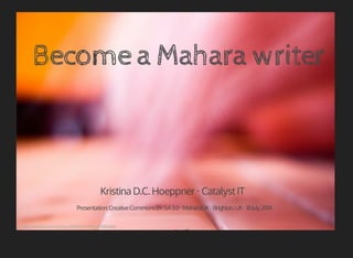 Become a Mahara writer 
Kristina D.C. Hoeppner ‧ Catalyst IT 
Presentation: Creative Commons BY-SA 3.0 ‧ MaharaUK ‧ Brighton, UK ‧ 18 July 2014 
https://www.flickr.com/photos/87054972@N00/1528006386/ 
 