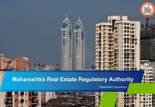 Maharashtra Real Estate Regulatory Authority
Stakeholders Perspective
 