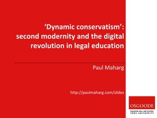 Paul Maharg
http://paulmaharg.com/slides
‘Dynamic conservatism’:
second modernity and the digital
revolution in legal education
 