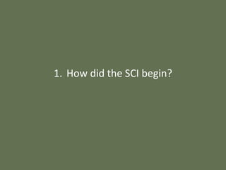 1. How did the SCI begin?
 
