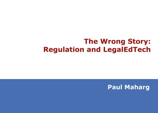 The Wrong Story:
Regulation and LegalEdTech




               Paul Maharg
 