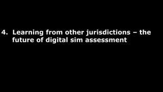 4. Learning from other jurisdictions – the
future of digital sim assessment
 
