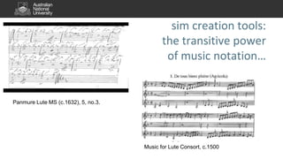 sim creation tools:
the transitive power
of music notation…
Panmure Lute MS (c.1632), 5, no.3.
Music for Lute Consort, c.1500
 