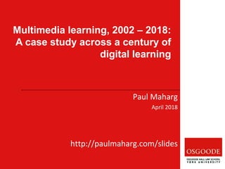 Multimedia learning, 2002 – 2018:
A case study across a century of
digital learning
Paul Maharg
April 2018
http://paulmaharg.com/slides
 