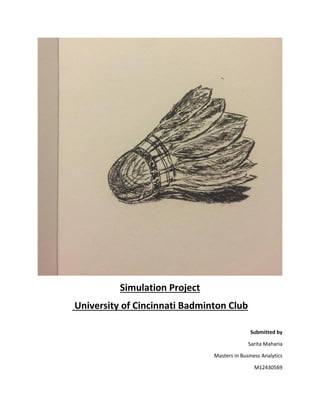 Simulation Project
University of Cincinnati Badminton Club
Submitted by
Sarita Maharia
Masters in Business Analytics
M12430569
 