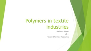 Polymers in textile
industries
Maharshi A Vyas
ME-1
Textile Chemical Processing
 
