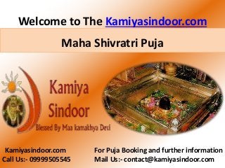 Welcome to The Kamiyasindoor.com
Kamiyasindoor.com For Puja Booking and further information
Call Us:- 09999505545 Mail Us:- contact@kamiyasindoor.com
Maha Shivratri Puja
 