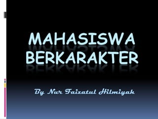 MAHASISWA
BERKARAKTER
By Nur Faizatul Hilmiyah
 