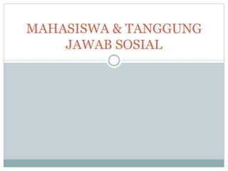 MAHASISWA & TANGGUNG
JAWAB SOSIAL
 