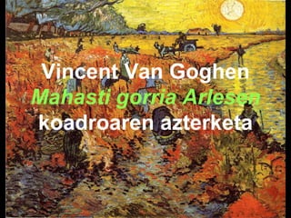 Vincent Van Goghen
Mahasti gorria Arlesen
koadroaren azterketa
 