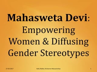 Mahasweta Devi:
Empowering
Women & Diffusing
Gender Stereotypes
27-03-2017 1Kelly Waller, Kristianne Mascarenhas
 