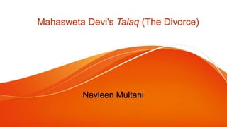 Mahasweta Devi's Talaq (The Divorce)
Navleen Multani
 