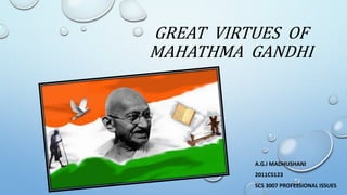 GREAT VIRTUES OF
MAHATHMA GANDHI
A.G.I MADHUSHANI
2011CS123
SCS 3007 PROFESSIONAL ISSUES
 