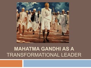 MAHATMA GANDHI AS A
TRANSFORMATIONAL LEADER
 