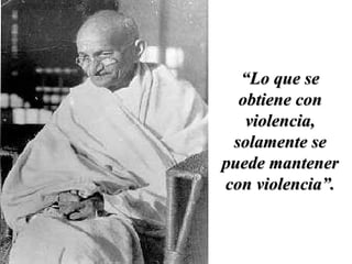 “ Lo que se obtiene con violencia, solamente se puede mantener con violencia”. 
