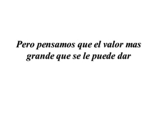 Pero pensamos que el valor mas grande que se le puede dar 