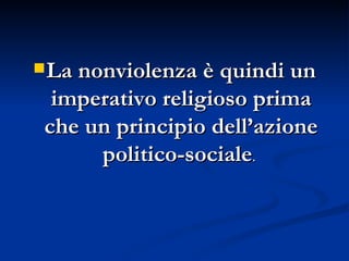 La nonviolenza è quindi un imperativo religioso prima che un principio dell’azione politico-sociale .  