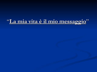 “ La mia vita è il mio messaggio ”  