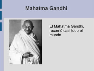 Mahatma Gandhi  El Mahatma Gandhi, recorrió casi todo el  mundo 