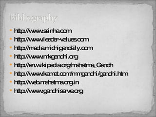http://www.ssinha.com http://www.leader-values.com http://media.michigandaily.com http://www.mkgandhi.org http://en.wikipedia.org/mahatma_Gandh http://www.kamat.com/mmgandhi/gandhi.htm http://web.mahatma.org.in http://www.gandhiserve.org 