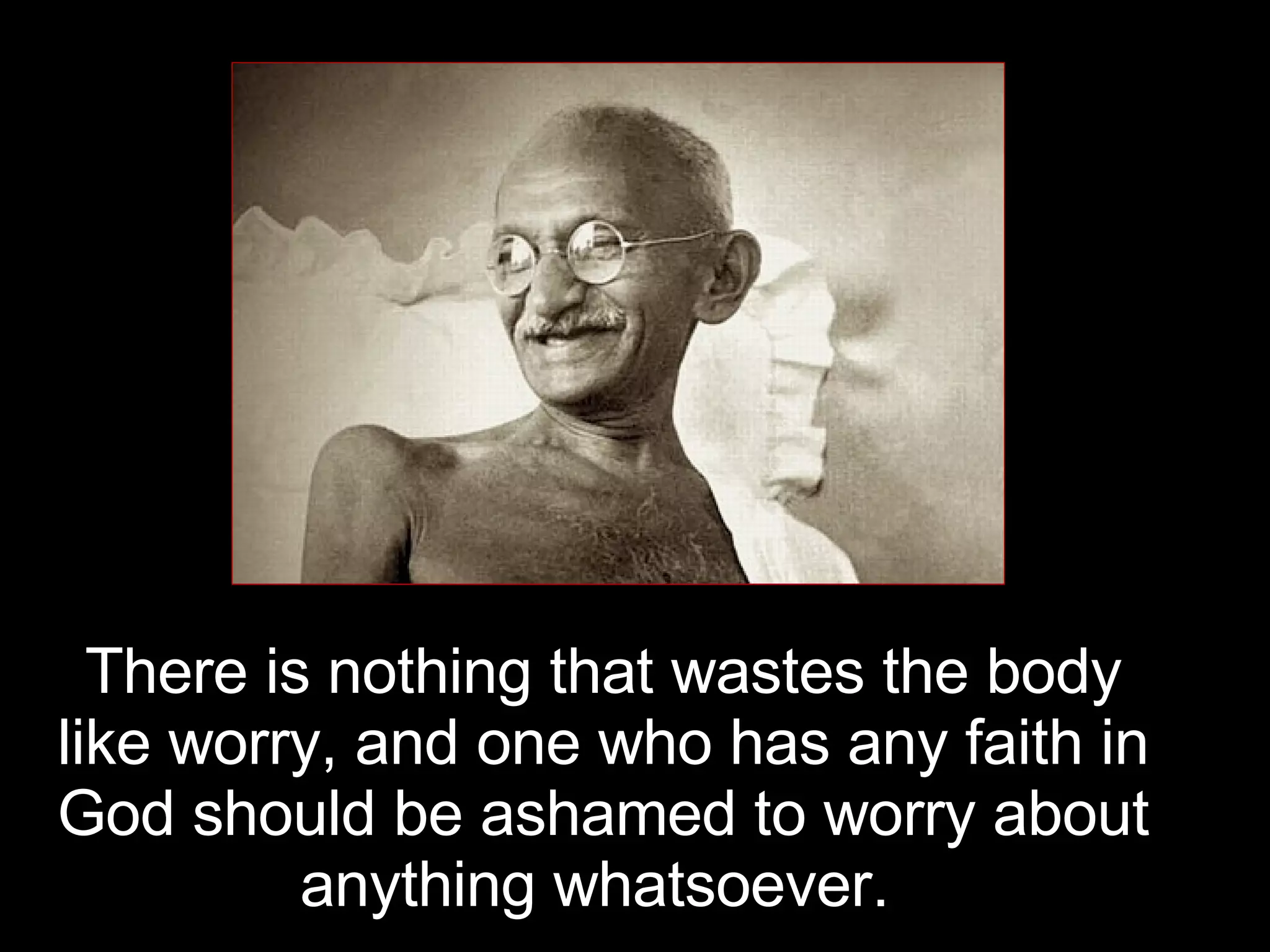 There is nothing that wastes the body like worry, and one who has any faith in God should be ashamed to worry about anything whatsoever.  