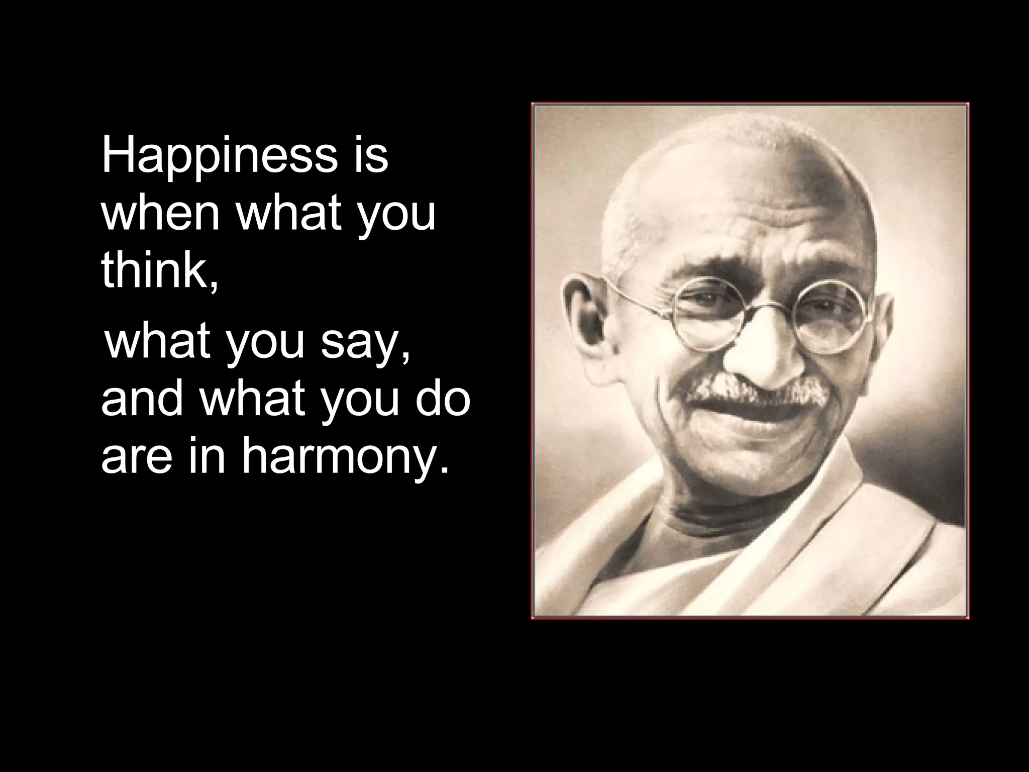 Happiness is when what you think,  what you say, and what you do are in harmony.  