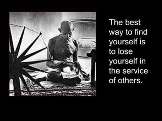 <ul><li>The best way to find yourself is to lose yourself in the service of others.  </li></ul>