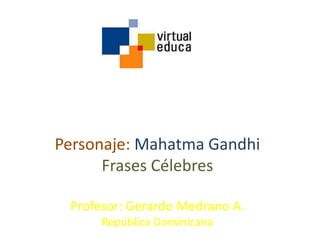 Personaje: Mahatma Gandhi
      Frases Célebres

 Profesor: Gerardo Medrano A.
      República Dominicana
 