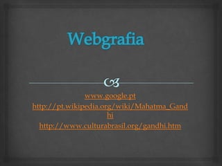 www.google.pt
http://pt.wikipedia.org/wiki/Mahatma_Gand
                      hi
  http://www.culturabrasil.org/gandhi.htm
 