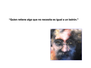 “Quien retiene algo que no necesita es igual a un ladrón."
 