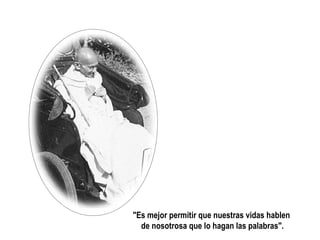 "Es mejor permitir que nuestras vidas hablen
  de nosotrosa que lo hagan las palabras".
 