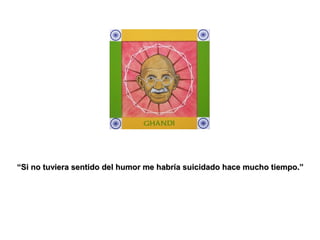 “Si no tuviera sentido del humor me habría suicidado hace mucho tiempo.”
 
