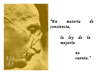 “ En     materia    de
conciencia,

     la ley de     la
     mayoría

             no
             cuenta.”
 