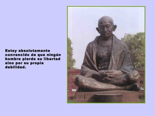 Estoy absolutamente
convencido de que ningún
hombre pierde su libertad
sino por su propia
debilidad.
 