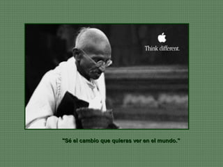 "Sé el cambio que quieras ver en el mundo."
 