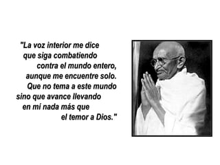 "La voz interior me dice
  que siga combatiendo
      contra el mundo entero,
   aunque me encuentre solo.
   Que no tema a este mundo
sino que avance llevando
  en mí nada más que
              el temor a Dios."
 