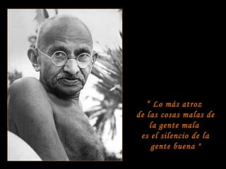 “ Lo más atroz
de las cosas malas de
la gente mala
es el silencio de la
gente buena "

 