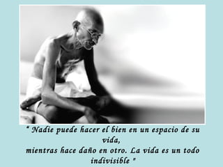 “ Nadie puede hacer el bien en un espacio de su
vida,
mientras hace daño en otro. La vida es un todo
indivisible "

 