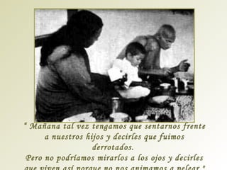 “ Mañana tal vez tengamos que sentarnos frente
a nuestros hijos y decirles que fuimos
derrotados.
Pero no podríamos mirarlos a los ojos y decirles

 