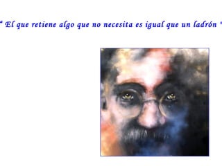 “ El que retiene algo que no necesita es igual que un ladrón "

 