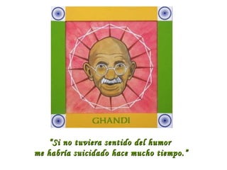 “ Si no tuviera sentido del humor
me habría suicidado hace mucho tiempo.”

 