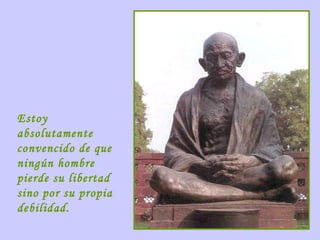 Estoy
absolutamente
convencido de que
ningún hombre
pierde su libertad
sino por su propia
debilidad.

 
