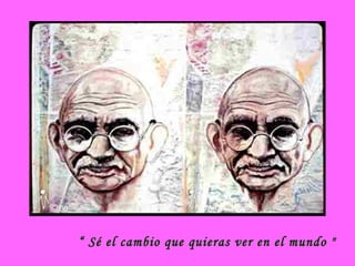 “ Sé el cambio que quieras ver en el mundo "

 