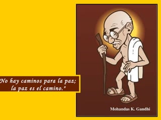 No hay caminos para la paz;
la paz es el camino."

 