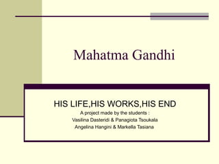 Mahatma Gandhi
HIS LIFE,HIS WORKS,HIS END
A project made by the students :
Vasilina Dasteridi & Panagiota Tsoukala
Angelina Hangini & Markella Tasiana
 